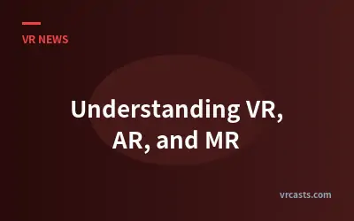 Understanding VR, AR, and MR