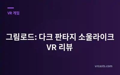 그림로드: 다크 판타지 소울라이크 VR 리뷰