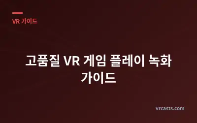 고품질 VR 게임 플레이 녹화 가이드