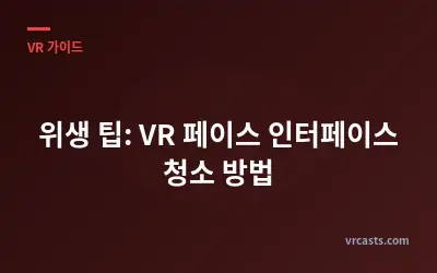 위생 팁: VR 페이스 인터페이스 청소 방법