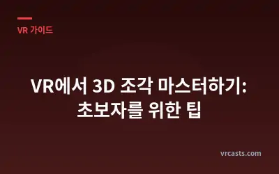 VR에서 3D 조각 마스터하기: 초보자를 위한 팁
