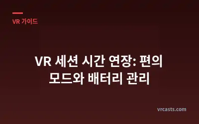 VR 세션 시간 연장: 편의 모드와 배터리 관리