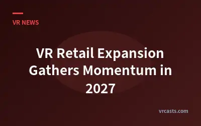VR Retail Expansion Gathers Momentum in 2027