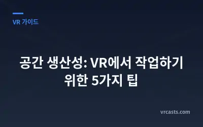 공간 생산성: VR에서 작업하기 위한 5가지 팁