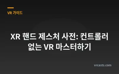 XR 핸드 제스처 사전: 컨트롤러 없는 VR 마스터하기