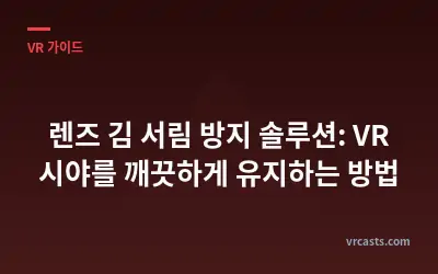 렌즈 김 서림 방지 솔루션: VR 시야를 깨끗하게 유지하는 방법