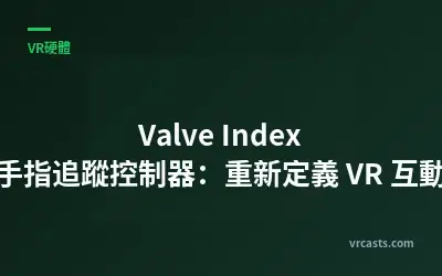 Valve Index 手指追蹤控制器：重新定義 VR 互動