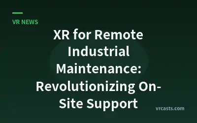 XR for Remote Industrial Maintenance: Revolutionizing On-Site Support