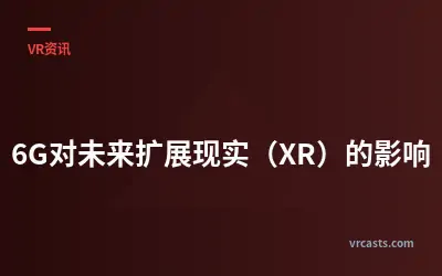 6G对未来扩展现实（XR）的影响