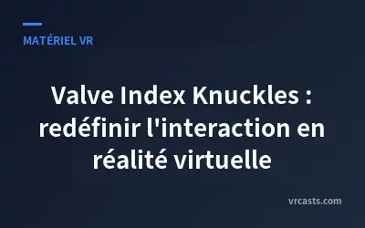 Valve Index Knuckles : redéfinir l'interaction en réalité virtuelle