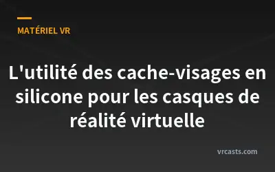 L'utilité des cache-visages en silicone pour les casques de réalité virtuelle