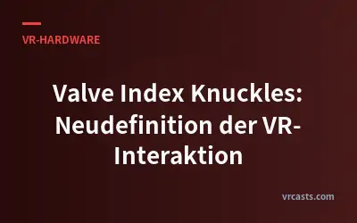 Valve Index Knuckles: Neudefinition der VR-Interaktion