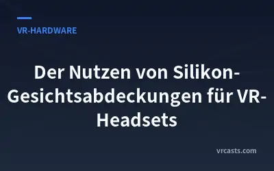 Der Nutzen von Silikon-Gesichtsabdeckungen für VR-Headsets