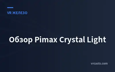 Обзор Pimax Crystal Light