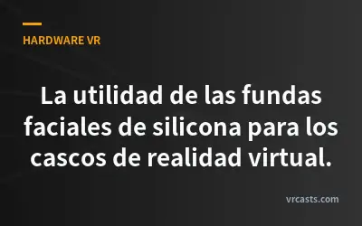 La utilidad de las fundas faciales de silicona para los cascos de realidad virtual.