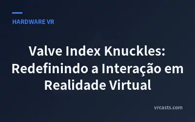 Valve Index Knuckles: Redefinindo a Interação em Realidade Virtual