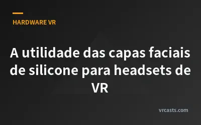 A utilidade das capas faciais de silicone para headsets de VR