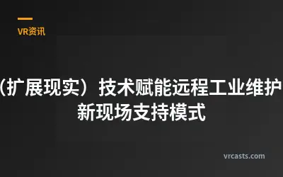 XR（扩展现实）技术赋能远程工业维护：革新现场支持模式