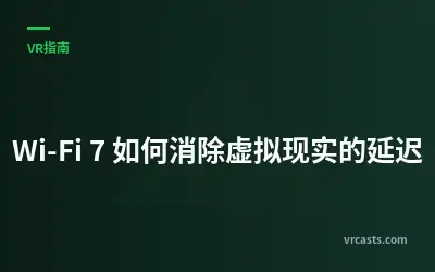 Wi-Fi 7 如何消除虚拟现实的延迟