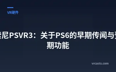 索尼PSVR3：关于PS6的早期传闻与预期功能