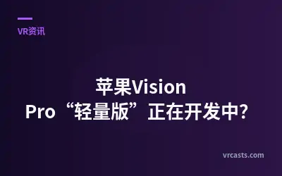 苹果Vision Pro“轻量版”正在开发中？