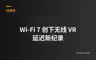 Wi-Fi 7 创下无线 VR 延迟新纪录