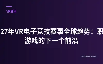 2027年VR电子竞技赛事全球趋势：职业游戏的下一个前沿